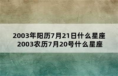 2003年阳历7月21日什么星座 2003农历7月20号什么星座